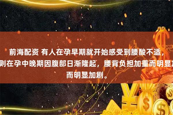 前海配资 有人在孕早期就开始感受到腰酸不适，有人则在孕中晚期因腹部日渐隆起，腰背负担加重而明显加剧。