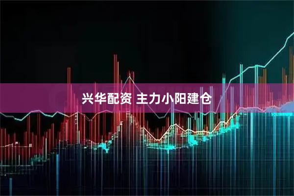 兴华配资 主力小阳建仓
