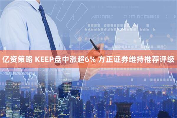亿资策略 KEEP盘中涨超6% 方正证券维持推荐评级