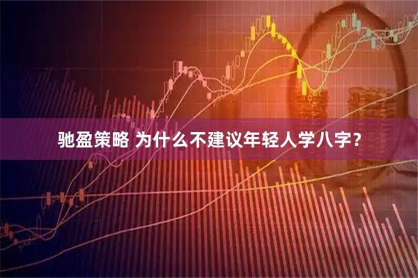 驰盈策略 为什么不建议年轻人学八字？