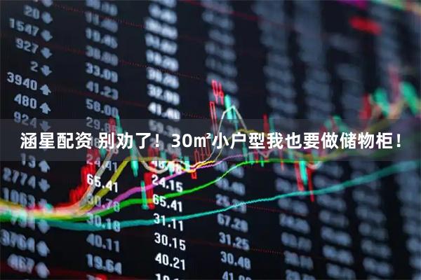 涵星配资 别劝了！30㎡小户型我也要做储物柜！