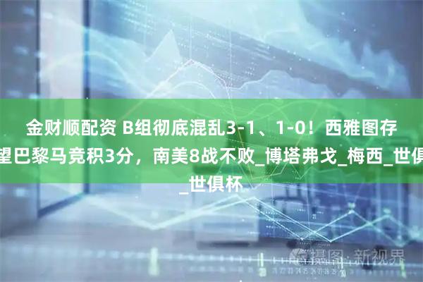 金财顺配资 B组彻底混乱3-1、1-0！西雅图存希望巴黎马竞积3分，南美8战不败_博塔弗戈_梅西_世俱杯