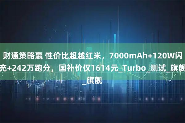 财通策略嬴 性价比超越红米，7000mAh+120W闪充+242万跑分，国补价仅1614元_Turbo_测试_旗舰