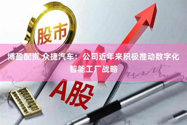 博盈配资 众捷汽车：公司近年来积极推动数字化智能工厂战略