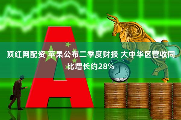 顶红网配资 苹果公布二季度财报 大中华区营收同比增长约28%